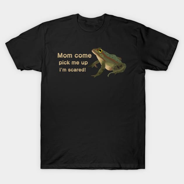 Mom come pick me up I'm scared T-Shirt by TheQueerPotato
